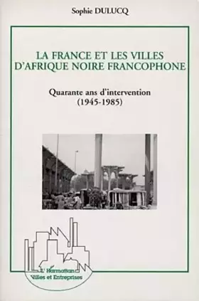 Couverture du produit · La France et les villes d'Afrique Noire francophone. Quarante ans d'intervention 1945-1985