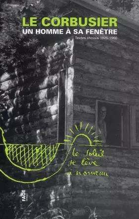 Couverture du produit · Le Corbusier: Un homme à sa fenêtre, textes choisis 1925-1960