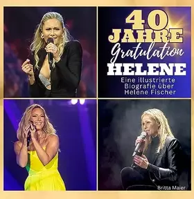 Couverture du produit · Die illustrierte Biografie über Helene Fischer: 40 Jahre Helene. Gratulation zum Geburtstag. Das Buch für Tour und Album.: 40 J