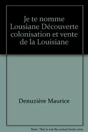 Couverture du produit · Je te nomme Lousiane Découverte colonisation et vente de la Louisiane
