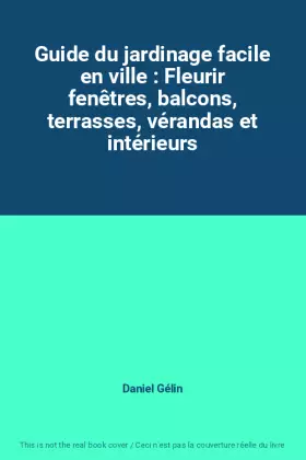 Couverture du produit · Guide du jardinage facile en ville : Fleurir fenêtres, balcons, terrasses, vérandas et intérieurs