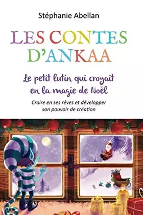 Couverture du produit · LE PETIT LUTIN QUI CROYAIT A LA MAGIE DE NOËL: Croîre en ses rêves et developper son pouvoir de création (Les contes d'Ankaa: c