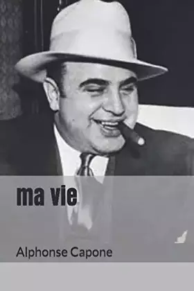 Couverture du produit · ma vie: Biographie du plus célèbre des gangsters du 20 siècle. Al Capone surnommé " scarface " (French Edition)