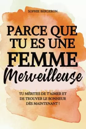 Couverture du produit · Parce que tu es une femme merveilleuse: tu mérites de t'aimer et de trouver le bonheur dès maintenant ! Un baume au cœur, un li
