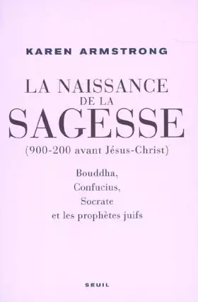 Couverture du produit · La Naissance de la sagesse (900-200 avant Jésus-Christ) : Bouddha, Confucius, Socrate et les prophètes d'Israël