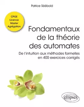 Couverture du produit · Fondamentaux de la théorie des automates - De l’intuition aux méthodes formelles en 400 exercices corrigés - Classes préparatoi