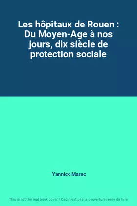 Couverture du produit · Les hôpitaux de Rouen : Du Moyen-Age à nos jours, dix siècle de protection sociale
