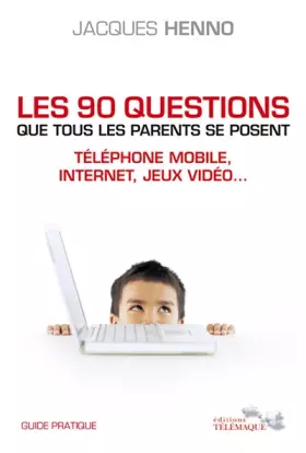 Couverture du produit · Les 90 questions que tous les parents se posent : internet, téléphone mobile, jeux vidéo... : Guide pratique
