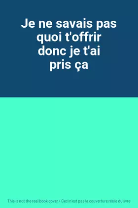 Couverture du produit · Je ne savais pas quoi t'offrir donc je t'ai pris ça