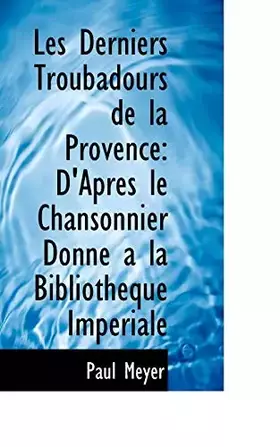 Couverture du produit · Les Derniers Troubadours de la Provence: D'Apres le Chansonnier Donne a la Bibliotheque Imperiale