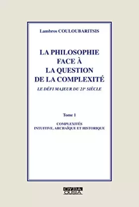 Couverture du produit · La philosophie face à la question de la complexité, tome I: Complexités intuitive, archaïque et historique