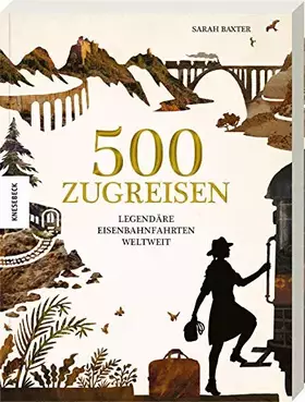 Couverture du produit · 500 Zugreisen: Legendäre Eisenbahnfahrten weltweit. Eine Eisenbahnreise durch die Weltgeschichte. Zugstrecken wie Glacier Expre