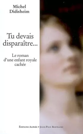 Couverture du produit · Tu devais disparaître... : Le roman d'une enfant royale cachée