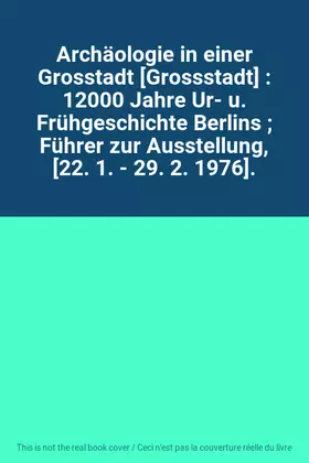 Couverture du produit · Archäologie in einer Grosstadt [Grossstadt] : 12000 Jahre Ur- u. Frühgeschichte Berlins  Führer zur Ausstellung, [22. 1. - 29. 