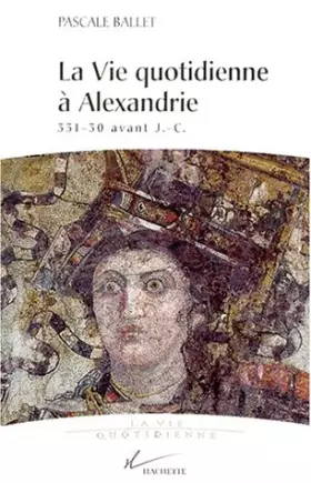 Couverture du produit · La vie quotidienne à Alexandrie: 331- 30 avant J.-C.