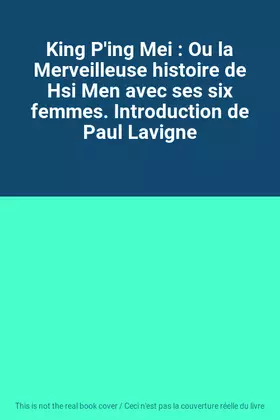 Couverture du produit · King P'ing Mei : Ou la Merveilleuse histoire de Hsi Men avec ses six femmes. Introduction de Paul Lavigne