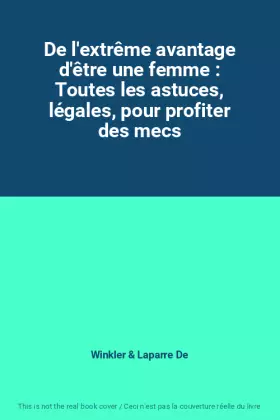 Couverture du produit · De l'extrême avantage d'être une femme : Toutes les astuces, légales, pour profiter des mecs