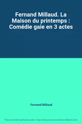 Couverture du produit · Fernand Millaud. La Maison du printemps : Comédie gaie en 3 actes