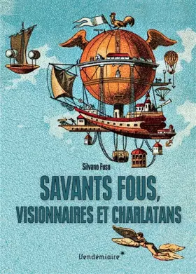 Couverture du produit · Savants fous, visionnaires et charlatans : Les errances de la science du XVIIIe siècle à nos jours