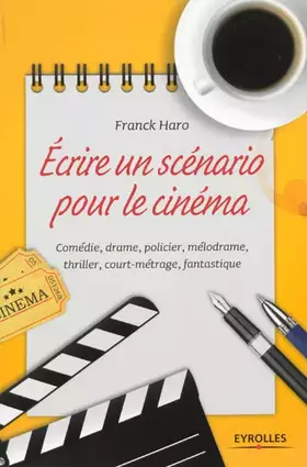 Couverture du produit · Ecrire un scénario pour le cinéma : Comédie, drame, policier, mélodrame, thriller, court métrage, fantastique
