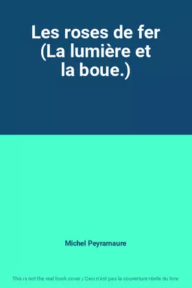 Couverture du produit · Les roses de fer (La lumière et la boue.)