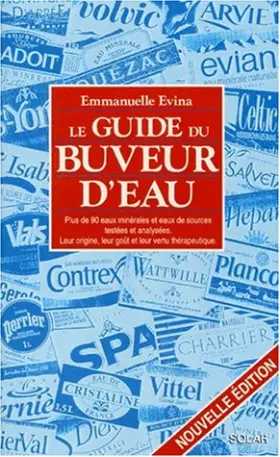 Couverture du produit · Le guide du buveur d'eau : Plus de 90 eaux minérales et eaux de sources testées et analysées, leur origine, leur goût et leur v