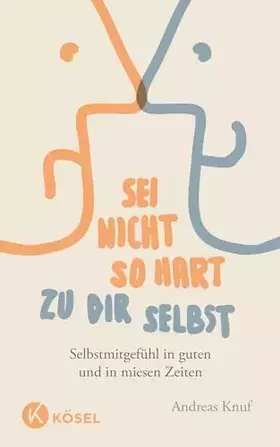 Couverture du produit · Sei nicht so hart zu dir selbst: Selbstmitgefühl in guten und in miesen Zeiten