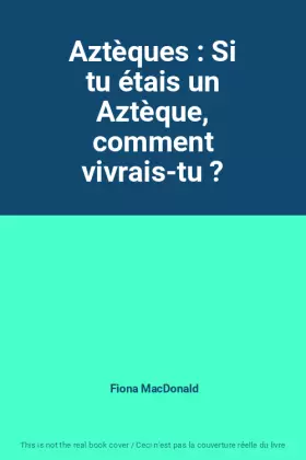 Couverture du produit · Aztèques : Si tu étais un Aztèque, comment vivrais-tu ?