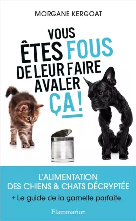Couverture du produit · Vous êtes fous de leur faire avaler ça !: L'ALIMENTATION DES CHIENS ET CHATS DÉCRYPTÉE