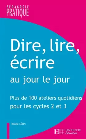Couverture du produit · Dire, lire, écrire au jour le jour : Plus de 100 ateliers quotidiens pour les Cycles 2 et 3
