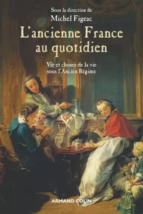 Couverture du produit · L'ancienne France au quotidien : La vie et les choses de la vie sous l'Ancien Régime
