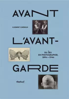 Couverture du produit · Avant l'avant-garde: Du jeu en photographie, 1890-1940