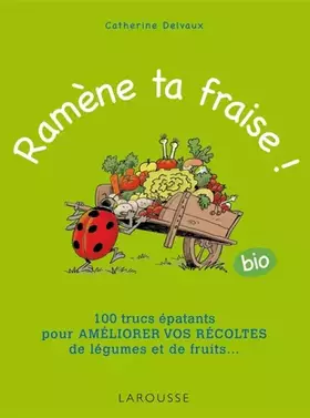 Couverture du produit · Ramène ta fraise !: 100 trucs épatants pour améliorer vos récoltes de légumes et de fruits ...