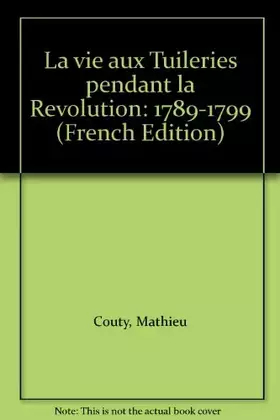 Couverture du produit · La Vie aux Tuileries pendant la Révolution : 1789-1799
