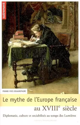 Couverture du produit · Le mythe de l'Europe française au XVIIIe siècle : Diplomatie, culture et sociabilités au temps des Lumières