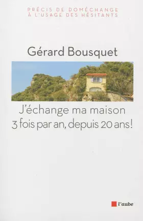 Couverture du produit · J'échange ma maison trois fois par an, depuis 20 ans ! : Précis de doméchange à l'usage des hésitants