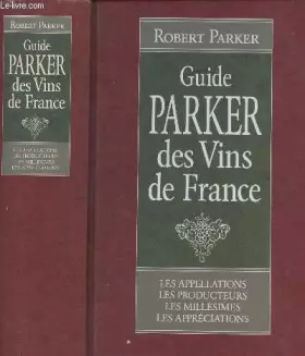 Couverture du produit · GUIDE PARKER DES VINS DE FRANCE. LES APPELLATIONS - LES PRODUCTEURS - LES MILLESIMES - LES APPRECIATIONS.