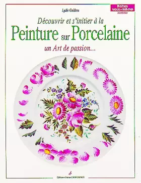 Couverture du produit · PEINTURE SUR PORCELAINE. Un art, un art du feu, un art de passion, un plaisir à faire partager