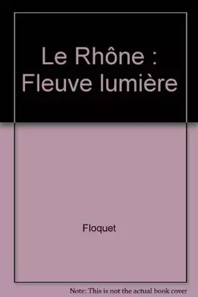 Couverture du produit · Le Rhône : Fleuve lumière
