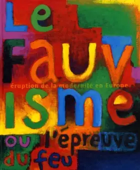 Couverture du produit · Le Fauvisme ou l'épreuve du feu, éruption de la modernité en Europe. Catalogue de l'exposition, Musée d'art moderne de la ville