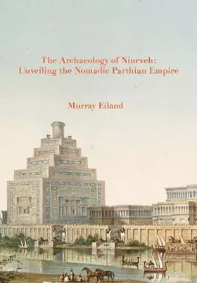 Couverture du produit · The Archaeology of Nineveh: Unveiling the Nomadic Parthian Empire