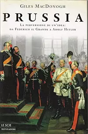 Couverture du produit · Prussia. La perversione di un'idea. Da Federico il Grande a Adolf Hitler