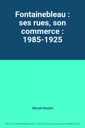 Couverture du produit · Fontainebleau : ses rues, son commerce : 1985-1925