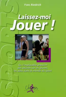 Couverture du produit · Laissez-moi jouer ! : Ou l'implacable pression des adultes sur les jeunes, sur les ados dans le monde du sport