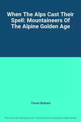 Couverture du produit · When The Alps Cast Their Spell: Mountaineers Of The Alpine Golden Age