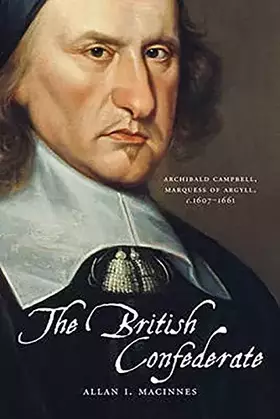 Couverture du produit · The British Confederate: Archibald Campbell, Marquess of Argyll, c1607-1661
