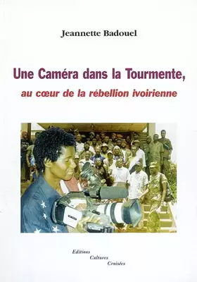 Couverture du produit · Une caméra dans la toirmente: Au coeur de la rébellion ivoirienne