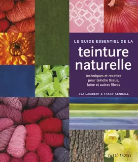 Couverture du produit · Le guide essentiel de la teinture naturelle: Techniques et recettes pour teindre tissus, laine et autres fibres