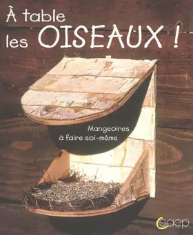 Couverture du produit · A table les oiseaux ! : Mangeoires à faire soi-même