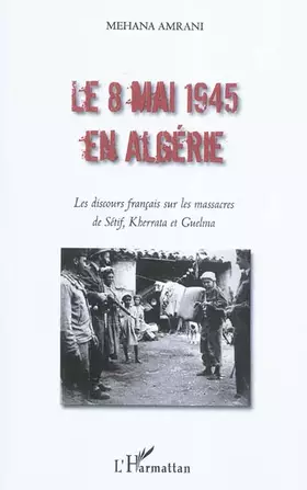 Couverture du produit · Le 8 mai 1945 en Algérie: Les discours français sur les massacres de Sétif, Kherrata et Guelma